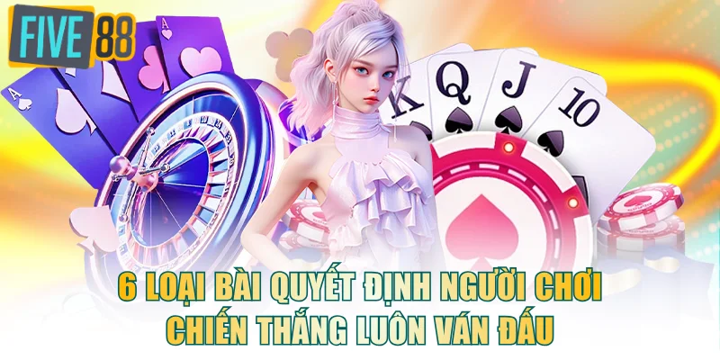 6 loại bài quyết định người chơi chiến thắng luôn ván đấu