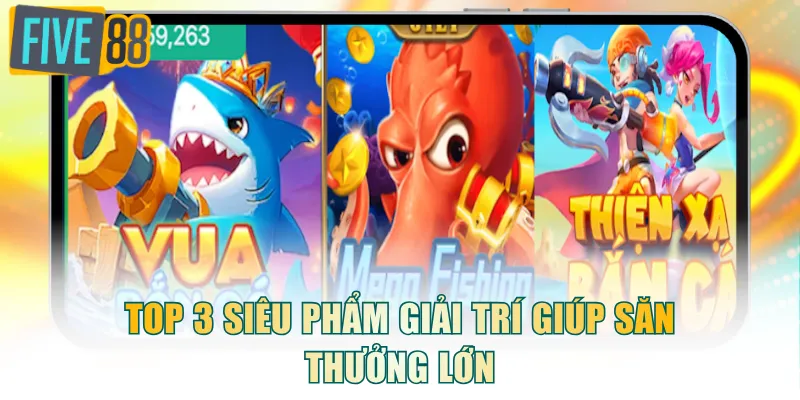 Top 3 siêu phẩm giải trí giúp săn thưởng lớn